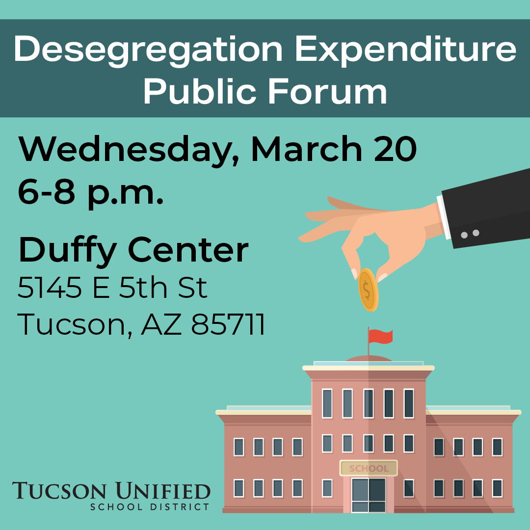 Desegregation Expenditure Public Forum Wednesday, March 20 6-8 pm, Duffy Center 5145 E 5th St Tucson, AZ 85711