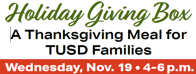 Holiday Giving Box A Thanksgiving Meal for TUSD Families Wednesday, Nov. 19 4-6 p.m.