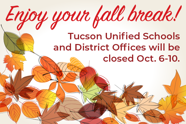 Enjoy your fall break! Tucson Unified Schools and District Offices will be closed Oct. 6-10.