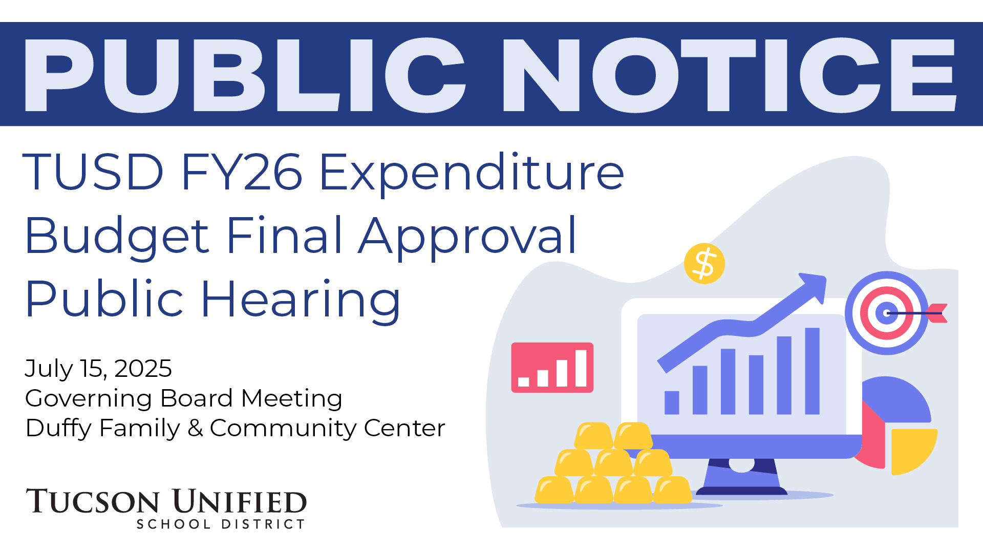 Public Notice TUSD Fiscal Year 2026 Expenditure Budget Final Approval Public Hearing July 15, 2025 Governing Board Meeting Duffy Family and Community Center Tucson Unified School District