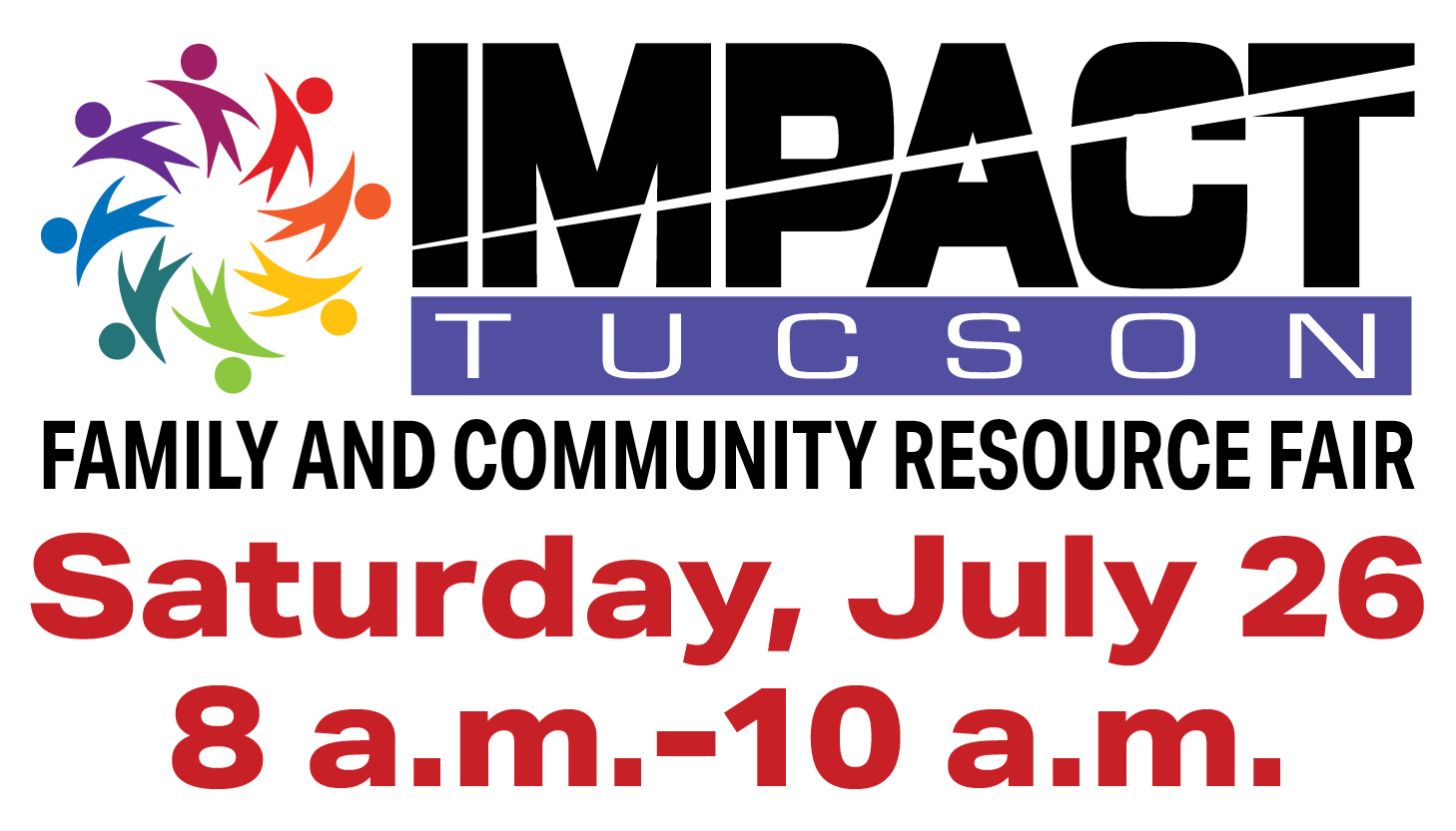 IMPACT Tucson Family and Community Resource Fair Saturday, July 26 8 a.m. - 10 a.m.