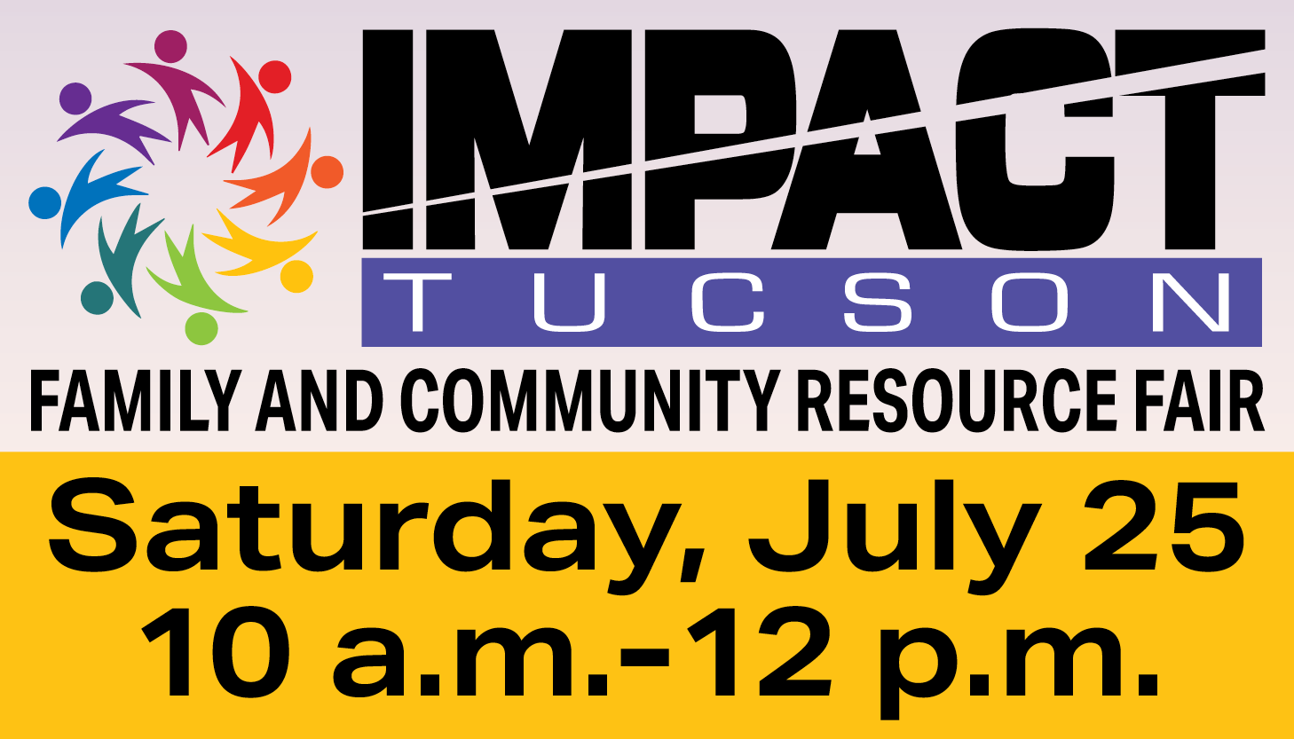 IMPACT Tucson Family and Community Resource Fair Saturday, July 26 8 a.m. - 10 a.m.