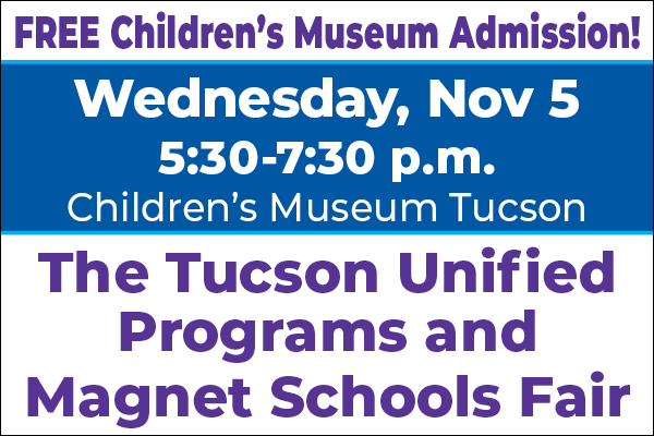FREE Children's Museum Admission! Wednesday, Nov 5 5:30 - 7:30 pm Children's Museum Tucson The Tucson Unified Programs and Magnet Schools Fair
